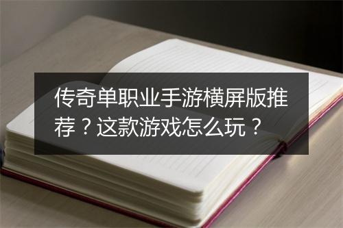 传奇单职业手游横屏版推荐？这款游戏怎么玩？