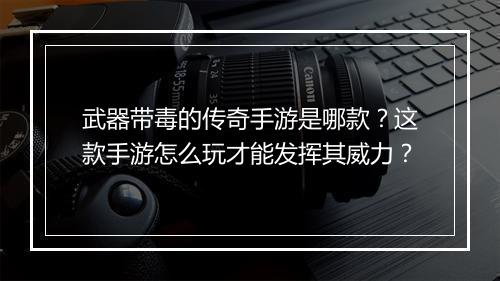 武器带毒的传奇手游是哪款？这款手游怎么玩才能发挥其威力？