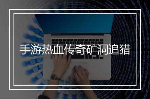 手游热血传奇矿洞追猎