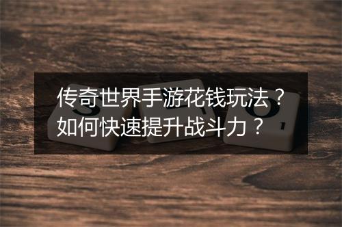传奇世界手游花钱玩法？如何快速提升战斗力？