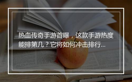 热血传奇手游首曝，这款手游热度能排第几？它将如何冲击排行榜？