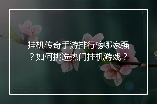挂机传奇手游排行榜哪家强？如何挑选热门挂机游戏？