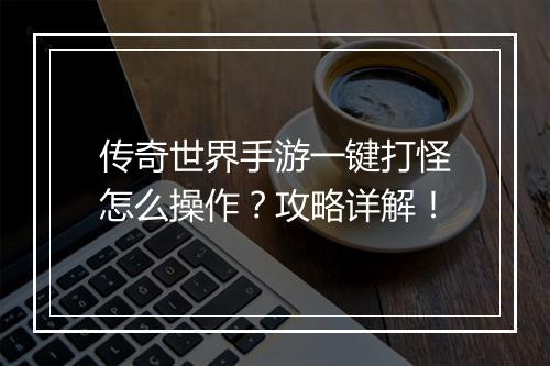 传奇世界手游一键打怪怎么操作？攻略详解！