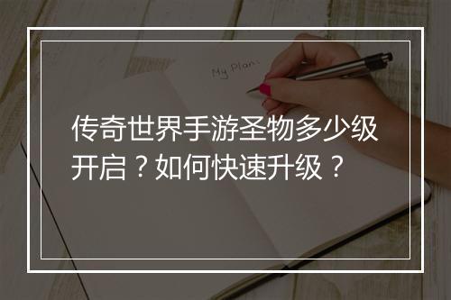 传奇世界手游圣物多少级开启？如何快速升级？