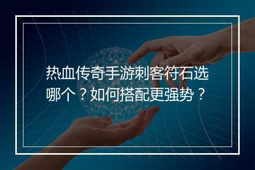 热血传奇手游刺客符石选哪个？如何搭配更强势？