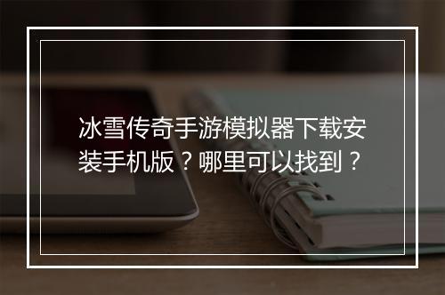 冰雪传奇手游模拟器下载安装手机版？哪里可以找到？