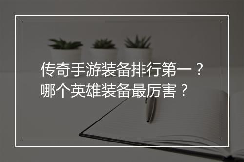 传奇手游装备排行第一？哪个英雄装备最厉害？