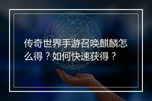 传奇世界手游召唤麒麟怎么得？如何快速获得？