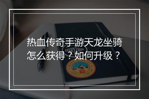 热血传奇手游天龙坐骑怎么获得？如何升级？