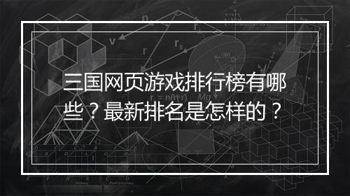 三国网页游戏排行榜有哪些？最新排名是怎样的？