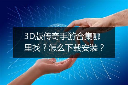 3D版传奇手游合集哪里找？怎么下载安装？