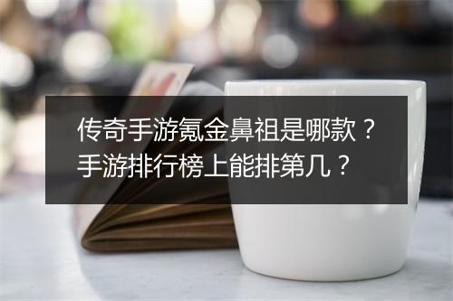 传奇手游氪金鼻祖是哪款？手游排行榜上能排第几？