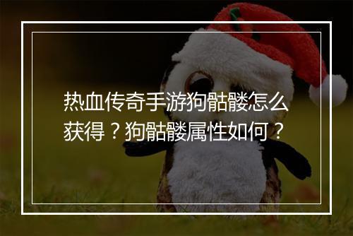 热血传奇手游狗骷髅怎么获得？狗骷髅属性如何？