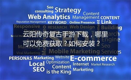 云阳传奇复古手游下载，哪里可以免费获取？如何安装？