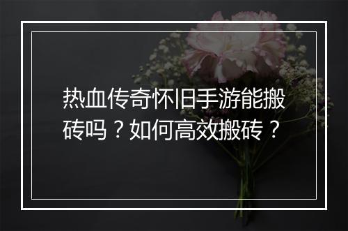热血传奇怀旧手游能搬砖吗？如何高效搬砖？