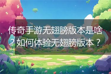 传奇手游无翅膀版本是啥？如何体验无翅膀版本？