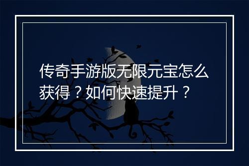 传奇手游版无限元宝怎么获得？如何快速提升？