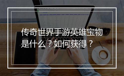 传奇世界手游英雄宝物是什么？如何获得？
