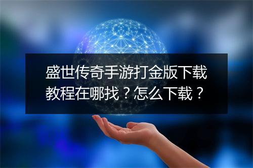 盛世传奇手游打金版下载教程在哪找？怎么下载？