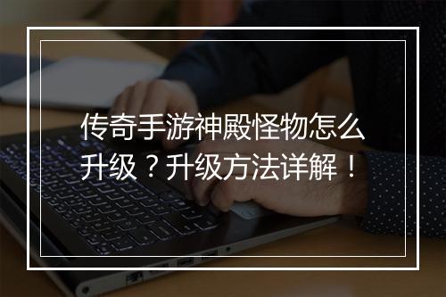 传奇手游神殿怪物怎么升级？升级方法详解！
