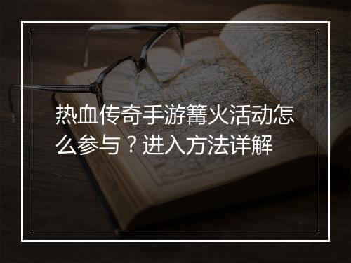 热血传奇手游篝火活动怎么参与？进入方法详解