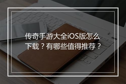 传奇手游大全iOS版怎么下载？有哪些值得推荐？