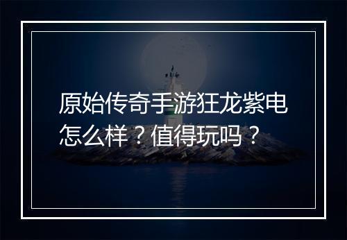 原始传奇手游狂龙紫电怎么样？值得玩吗？