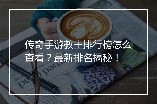 传奇手游教主排行榜怎么查看？最新排名揭秘！