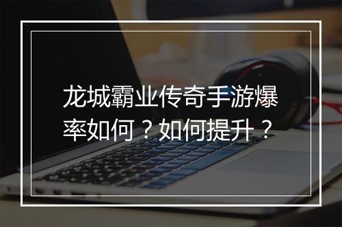 龙城霸业传奇手游爆率如何？如何提升？