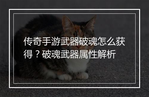 传奇手游武器破魂怎么获得？破魂武器属性解析