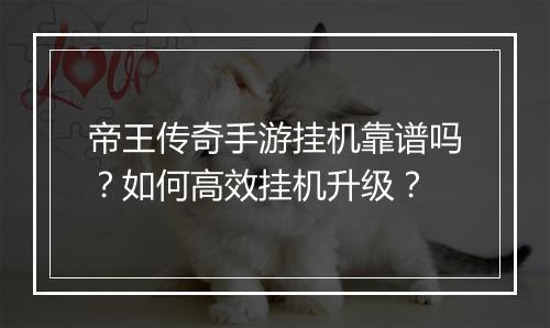 帝王传奇手游挂机靠谱吗？如何高效挂机升级？