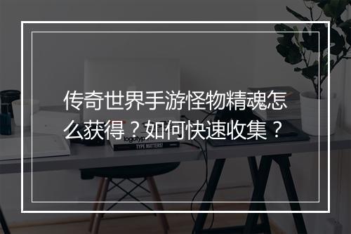 传奇世界手游怪物精魂怎么获得？如何快速收集？