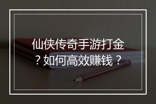 仙侠传奇手游打金？如何高效赚钱？