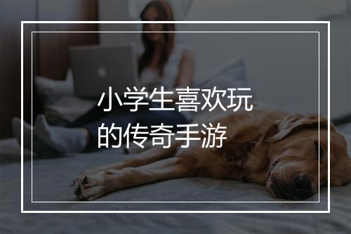 小学生喜欢玩的传奇手游