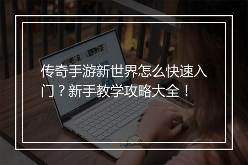 传奇手游新世界怎么快速入门？新手教学攻略大全！