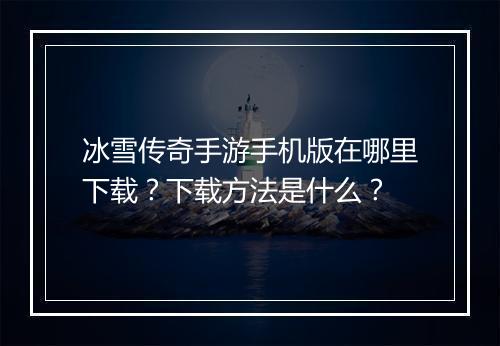 冰雪传奇手游手机版在哪里下载？下载方法是什么？