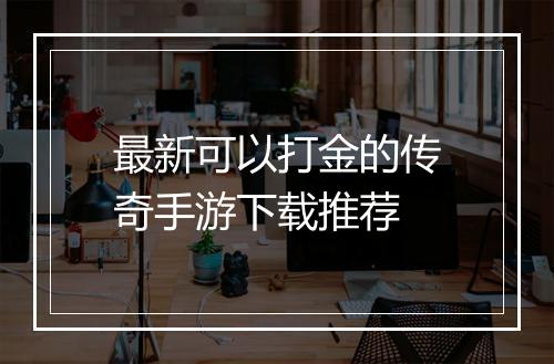 最新可以打金的传奇手游下载推荐