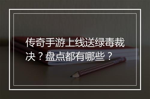 传奇手游上线送绿毒裁决？盘点都有哪些？