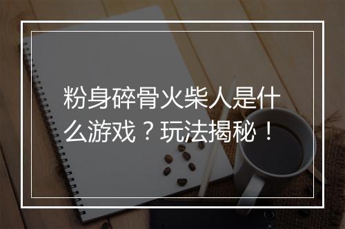 粉身碎骨火柴人是什么游戏？玩法揭秘！