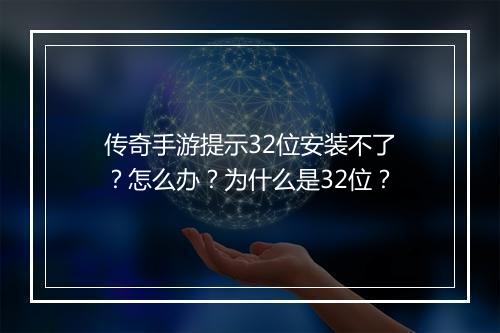 传奇手游提示32位安装不了？怎么办？为什么是32位？