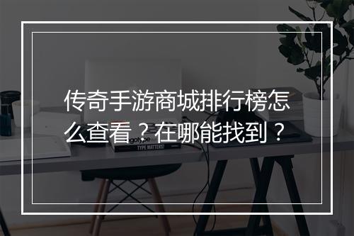 传奇手游商城排行榜怎么查看？在哪能找到？