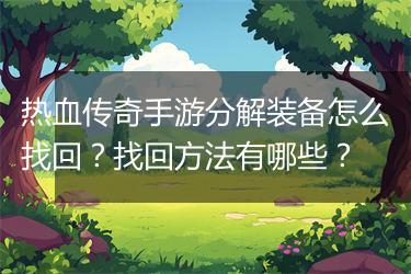 热血传奇手游分解装备怎么找回？找回方法有哪些？