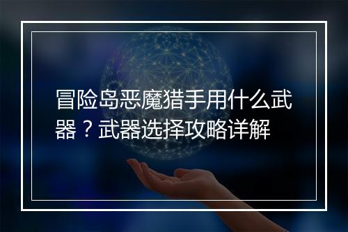 冒险岛恶魔猎手用什么武器？武器选择攻略详解