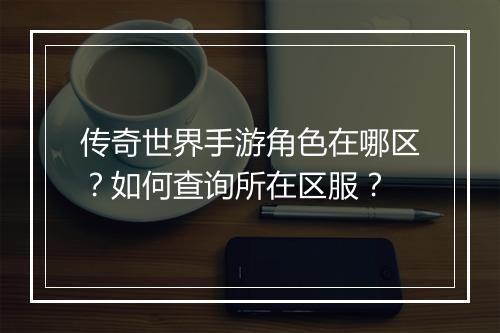传奇世界手游角色在哪区？如何查询所在区服？