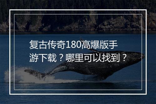 复古传奇180高爆版手游下载？哪里可以找到？