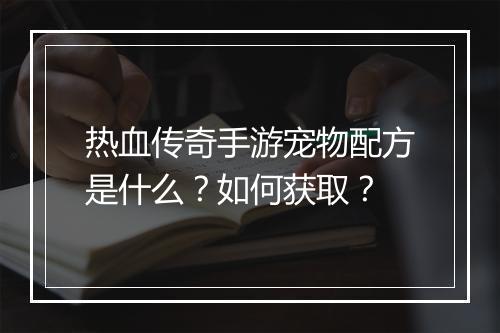 热血传奇手游宠物配方是什么？如何获取？