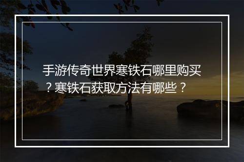 手游传奇世界寒铁石哪里购买？寒铁石获取方法有哪些？