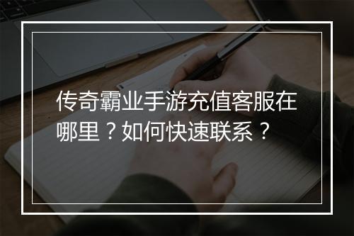 传奇霸业手游充值客服在哪里？如何快速联系？