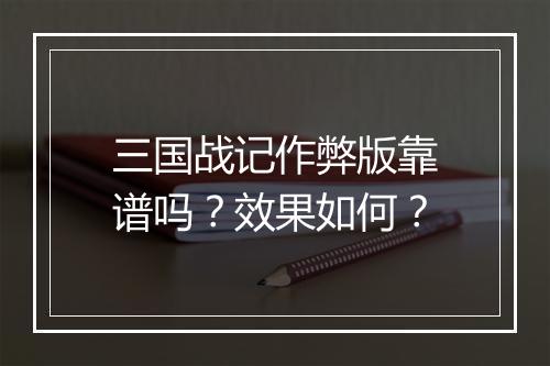 三国战记作弊版靠谱吗？效果如何？