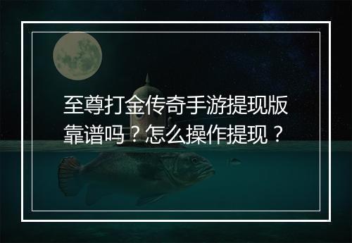至尊打金传奇手游提现版靠谱吗？怎么操作提现？